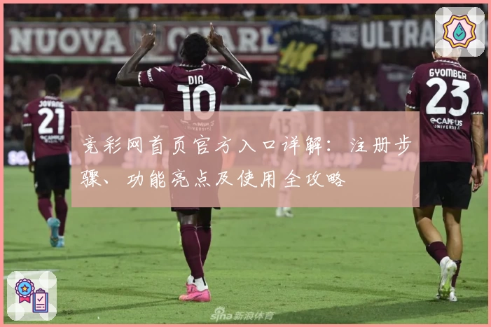 竞彩网首页官方入口详解：注册步骤、功能亮点及使用全攻略