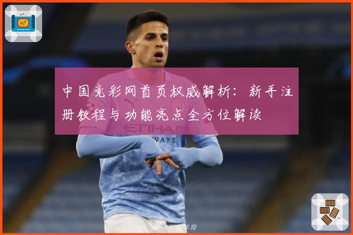 中国竞彩网首页权威解析：新手注册教程与功能亮点全方位解读