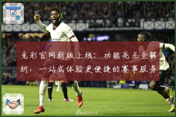 竞彩官网新版上线：功能亮点全解析，一站式体验更便捷的赛事服务