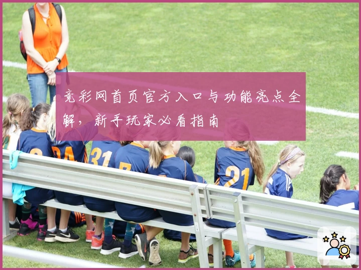 竞彩网首页官方入口与功能亮点全解，新手玩家必看指南