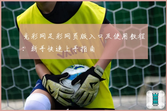 竞彩网足彩网页版入口及使用教程:新手快速上手指南