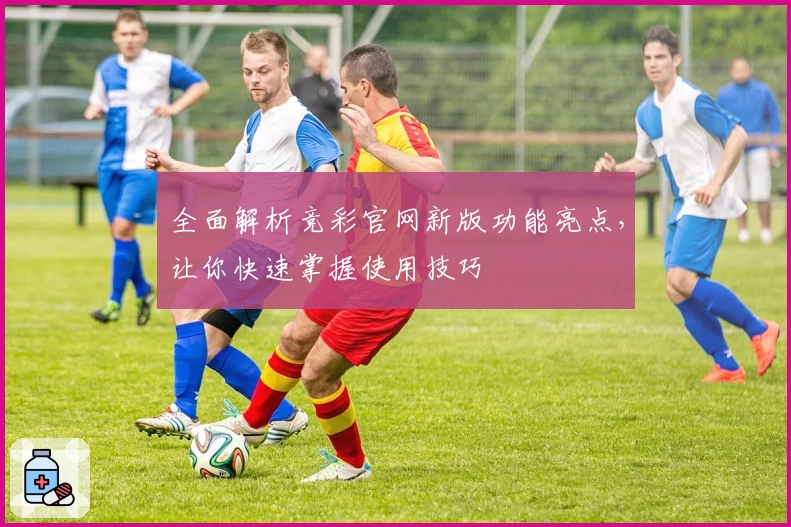 全面解析竞彩官网新版功能亮点，让你快速掌握使用技巧