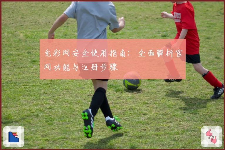 竞彩网安全使用指南：全面解析官网功能与注册步骤