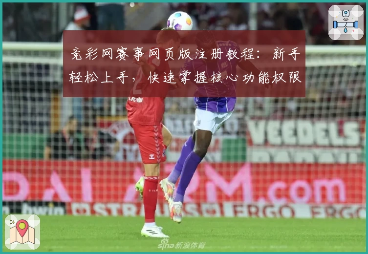 竞彩网赛事网页版注册教程：新手轻松上手，快速掌握核心功能权限