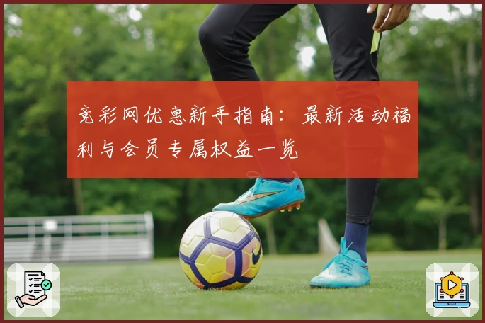 竞彩网优惠新手指南：最新活动福利与会员专属权益一览