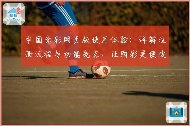 中国竞彩网页版使用体验：详解注册流程与功能亮点，让购彩更便捷