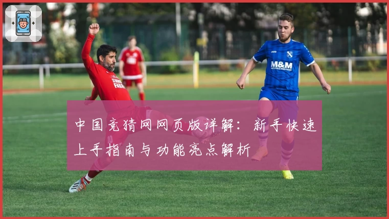 中国竞猜网网页版详解：新手快速上手指南与功能亮点解析