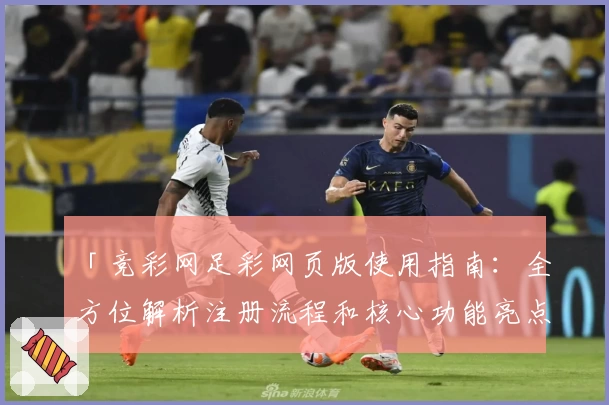 「竞彩网足彩网页版使用指南：全方位解析注册流程和核心功能亮点」
