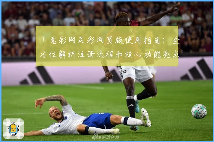 「竞彩网足彩网页版使用指南：全方位解析注册流程和核心功能亮点」