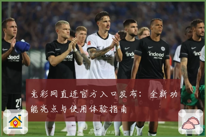竞彩网直连官方入口发布：全新功能亮点与使用体验指南