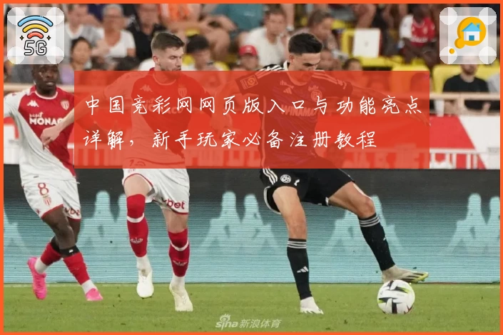 中国竞彩网网页版入口与功能亮点详解，新手玩家必备注册教程