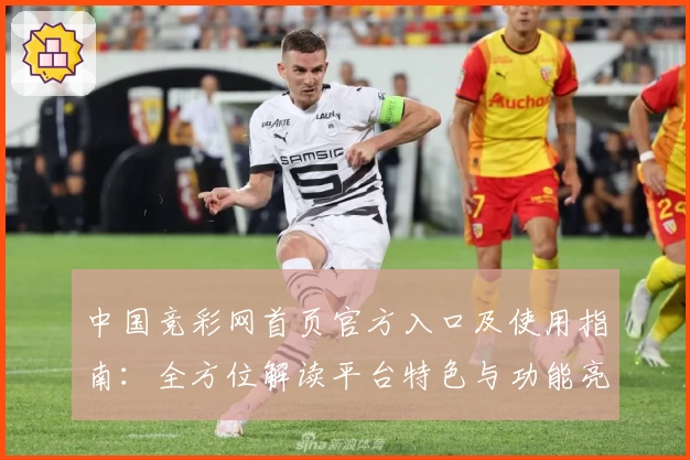 中国竞彩网首页官方入口及使用指南：全方位解读平台特色与功能亮点