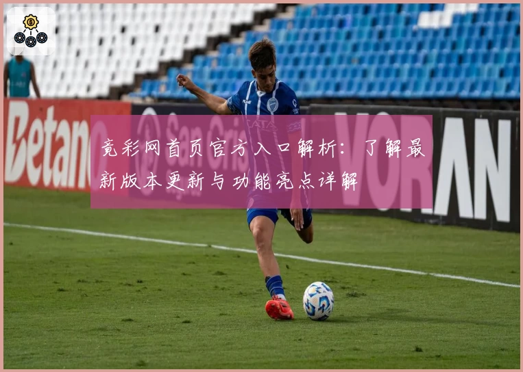 竟彩网首页官方入口解析：了解最新版本更新与功能亮点详解