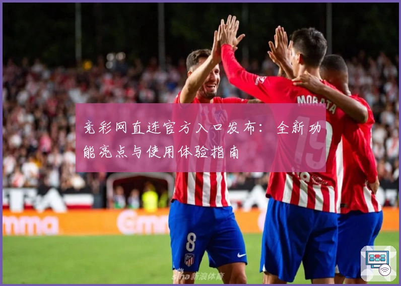 竞彩网直连官方入口发布：全新功能亮点与使用体验指南