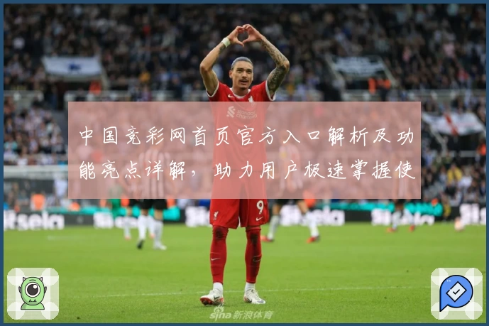 中国竞彩网首页官方入口解析及功能亮点详解，助力用户极速掌握使用方法