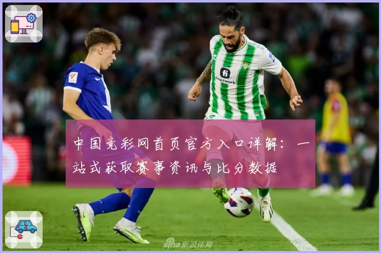 中国竞彩网首页官方入口详解：一站式获取赛事资讯与比分数据