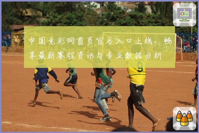 中国竞彩网首页官方入口上线,畅享最新赛程资讯与专业数据分析