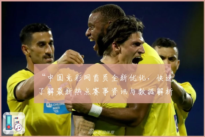 “中国竞彩网首页全新优化，快速了解最新热点赛事资讯与数据解析”