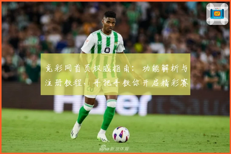 竟彩网首页权威指南：功能解析与注册教程，手把手教你开启精彩赛事矩阵