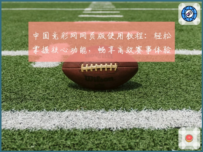 中国竞彩网网页版使用教程：轻松掌握核心功能，畅享高效赛事体验