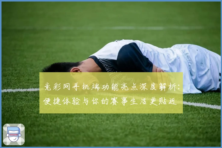 竞彩网手机端功能亮点深度解析:便捷体验与你的赛事生活更贴近