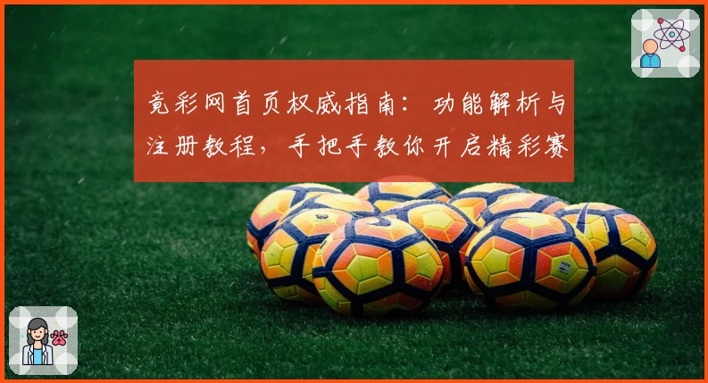 竟彩网首页权威指南：功能解析与注册教程，手把手教你开启精彩赛事矩阵