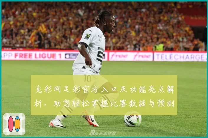 竞彩网足彩官方入口及功能亮点解析，助您轻松掌握比赛数据与预测技巧
