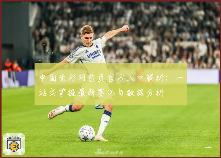 中国竞彩网首页官方入口解析：一站式掌握最新赛况与数据分析