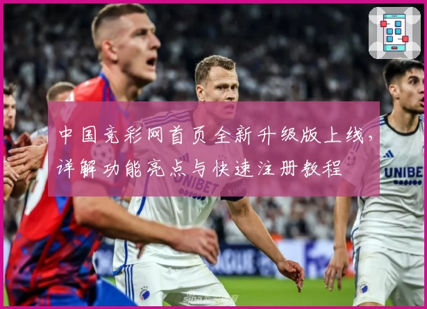 中国竞彩网首页全新升级版上线，详解功能亮点与快速注册教程