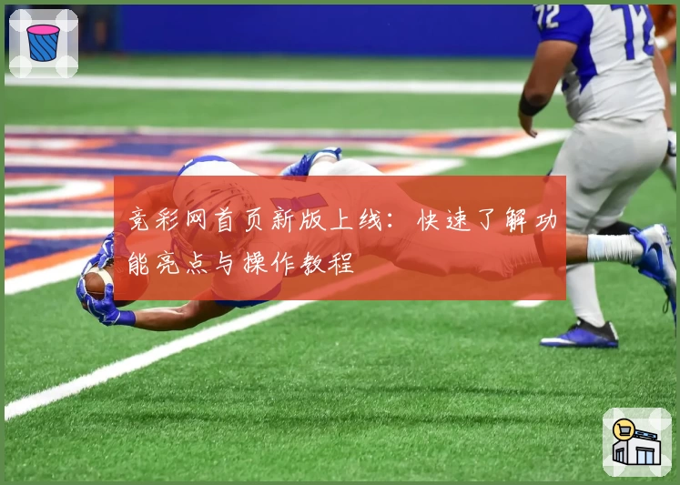 竞彩网首页新版上线:快速了解功能亮点与操作教程