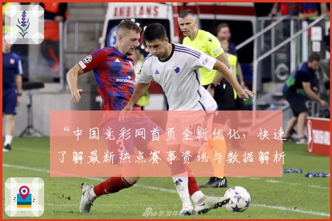 “中国竞彩网首页全新优化，快速了解最新热点赛事资讯与数据解析”