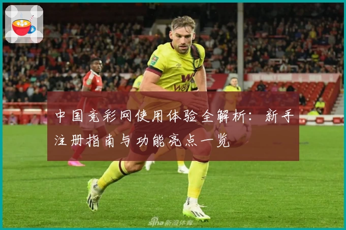 中国竞彩网使用体验全解析：新手注册指南与功能亮点一览