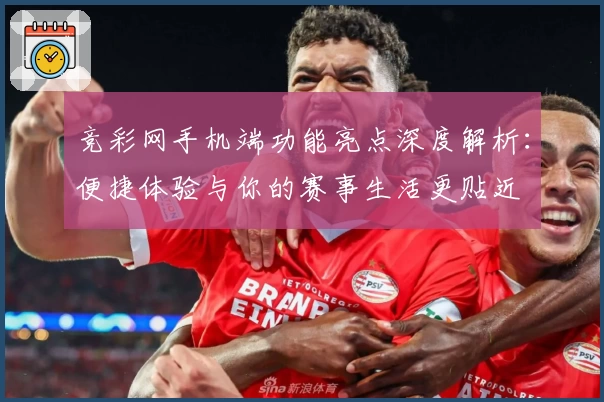 竞彩网手机端功能亮点深度解析：便捷体验与你的赛事生活更贴近