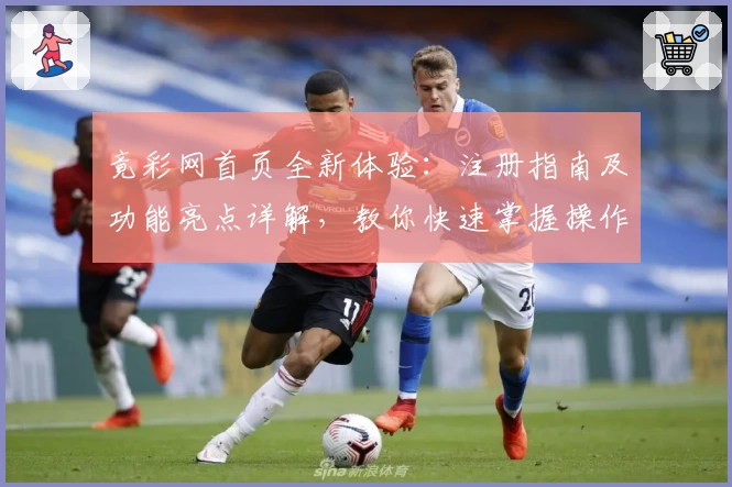 竟彩网首页全新体验：注册指南及功能亮点详解，教你快速掌握操作技巧