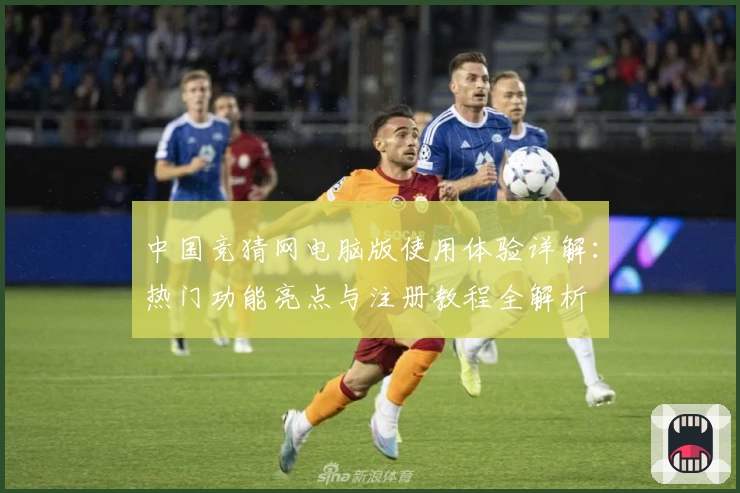 中国竞猜网电脑版使用体验详解：热门功能亮点与注册教程全解析