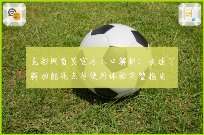 竞彩网首页官方入口解析：快速了解功能亮点与使用体验完整指南
