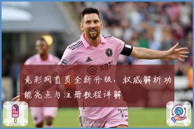 竟彩网首页全新升级，权威解析功能亮点与注册教程详解