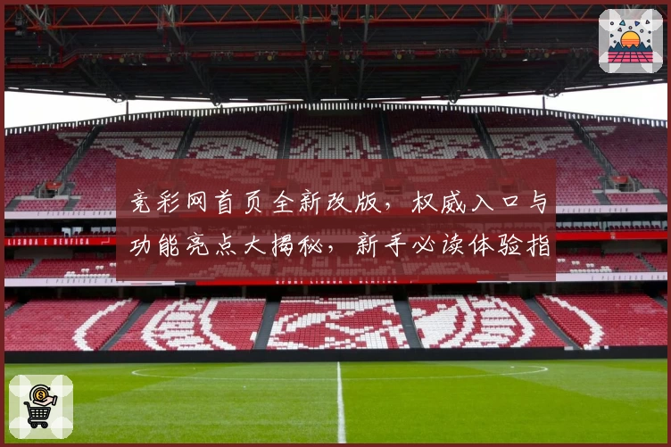 竞彩网首页全新改版，权威入口与功能亮点大揭秘，新手必读体验指南