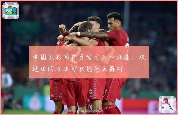 中国竞彩网首页官方入口指南：极速访问方法与功能亮点解析