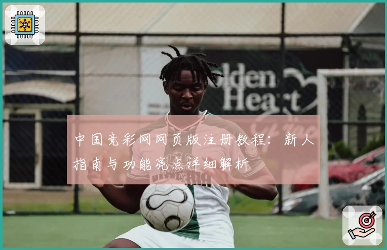 中国竞彩网网页版注册教程:新人指南与功能亮点详细解析