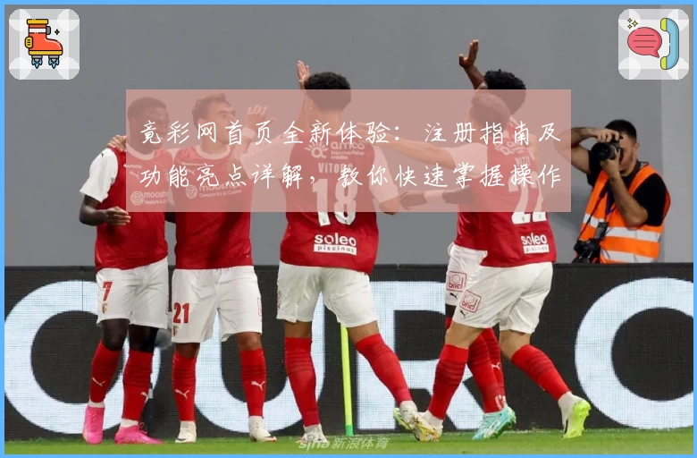 竟彩网首页全新体验：注册指南及功能亮点详解，教你快速掌握操作技巧