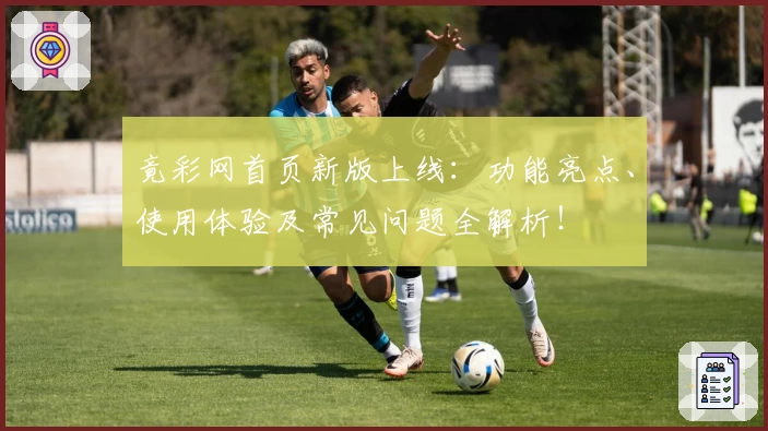 竟彩网首页新版上线：功能亮点、使用体验及常见问题全解析！