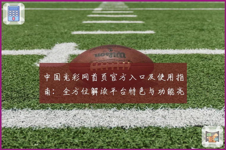 中国竞彩网首页官方入口及使用指南：全方位解读平台特色与功能亮点