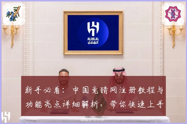 新手必看:中国竞猜网注册教程与功能亮点详细解析,带你快速上手