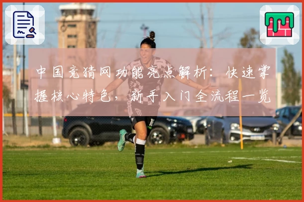 中国竞猜网功能亮点解析：快速掌握核心特色，新手入门全流程一览