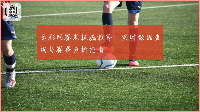 竞彩网赛果权威推荐：实时数据查询与赛事分析指南